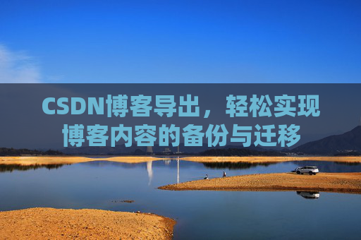 CSDN博客导出，轻松实现博客内容的备份与迁移