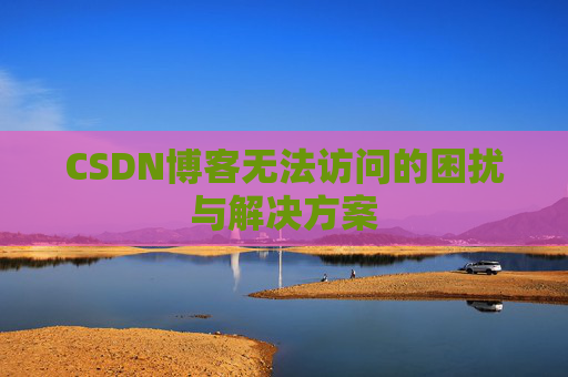 CSDN博客无法访问的困扰与解决方案
